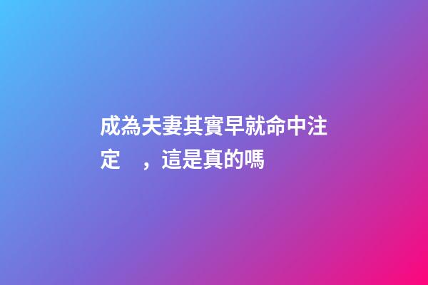 成為夫妻其實早就命中注定，這是真的嗎